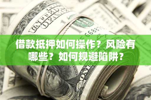武汉借款抵押如何操作?风险有哪些?如何规避陷阱? 武汉借款抵押如何操作?风险有哪些?如何规避陷阱?