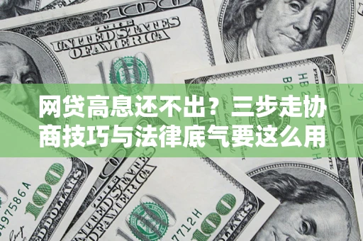 武汉网贷高息还不出？三步走协商技巧与法律底气要这么用
