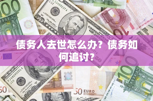 武汉债务人去世怎么办？债务如何追讨？
