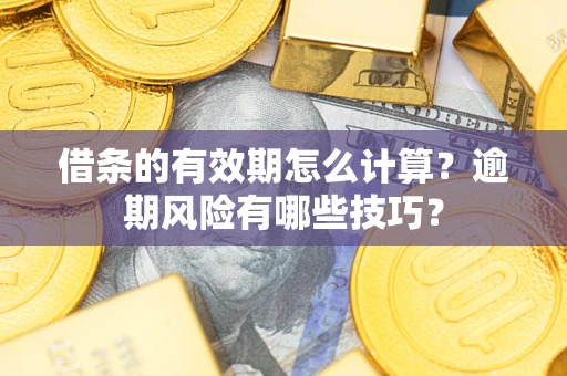 武汉借条的有效期怎么计算？逾期风险有哪些技巧？