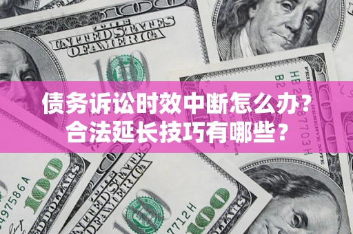 武汉债务诉讼时效中断怎么办？合法延长技巧有哪些？