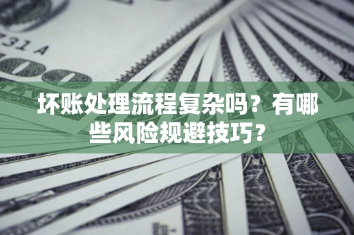 武汉坏账处理流程复杂吗？有哪些风险规避技巧？