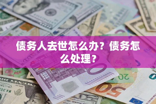 武汉债务人去世怎么办？债务怎么处理？