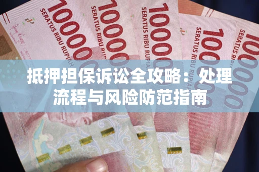 武汉抵押担保诉讼全攻略：处理流程与风险防范指南