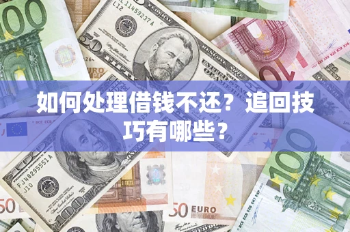 武汉如何处理借钱不还？追回技巧有哪些？