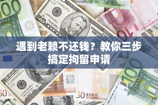 武汉遇到老赖不还钱？教你三步搞定拘留申请