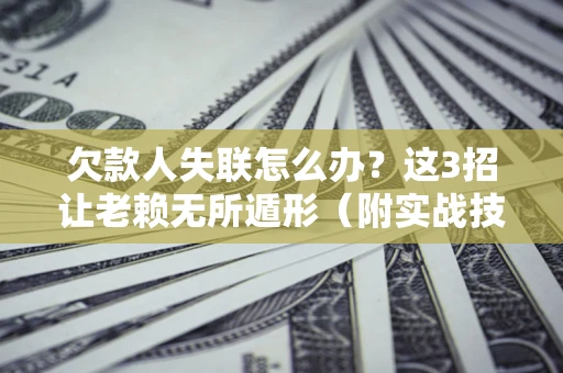 武汉欠款人失联怎么办？这3招让老赖无所遁形（附实战技巧）
