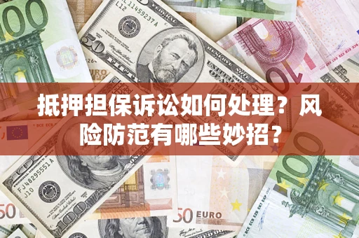 武汉抵押担保诉讼如何处理？风险防范有哪些妙招？