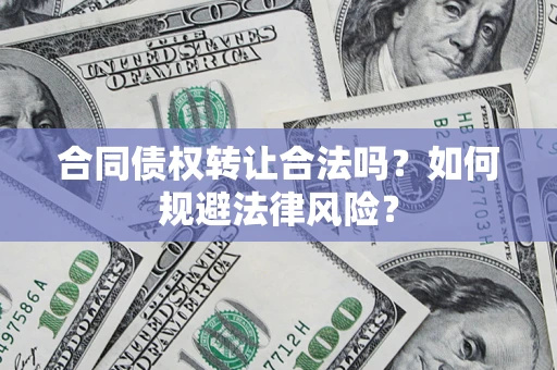 武汉合同债权转让合法吗？如何规避法律风险？