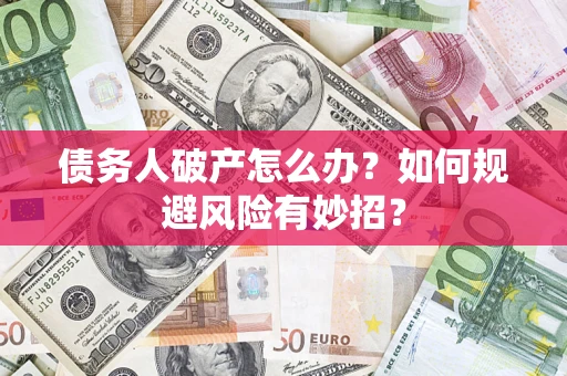 武汉债务人破产怎么办？如何规避风险有妙招？