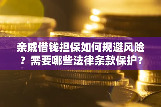 武汉亲戚借钱担保如何规避风险？需要哪些法律条款保护？