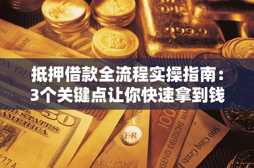 武汉抵押借款全流程实操指南：3个关键点让你快速拿到钱