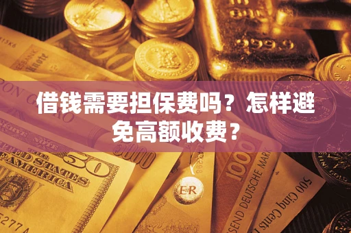 武汉借钱需要担保费吗？怎样避免高额收费？
