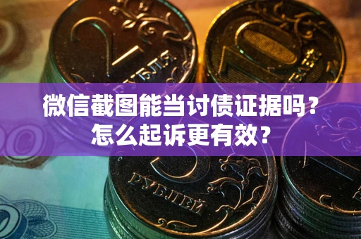 武汉微信截图能当讨债证据吗？怎么起诉更有效？