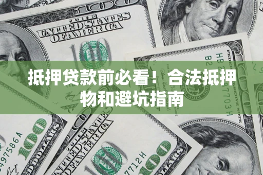 武汉抵押贷款前必看！合法抵押物和避坑指南