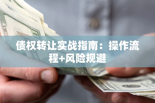 武汉债权转让实战指南：操作流程+风险规避