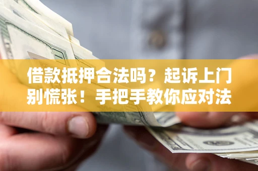 武汉借款抵押合法吗？起诉上门别慌张！手把手教你应对法律程序