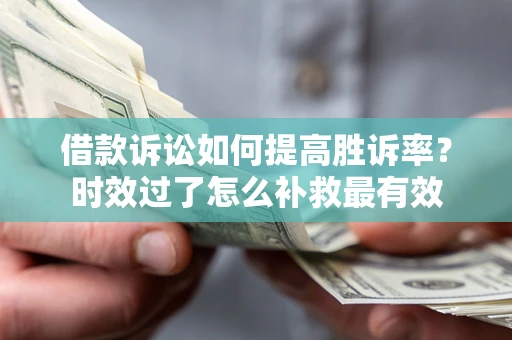 武汉借款诉讼如何提高胜诉率？时效过了怎么补救最有效