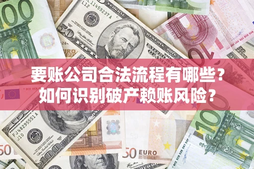 武汉要账公司合法流程有哪些？如何识别破产赖账风险？