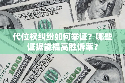武汉代位权纠纷如何举证？哪些证据能提高胜诉率？