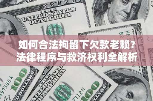 武汉如何合法拘留下欠款老赖？法律程序与救济权利全解析