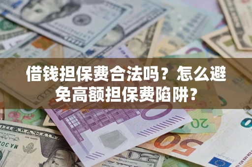 武汉借钱担保费合法吗？怎么避免高额担保费陷阱？
