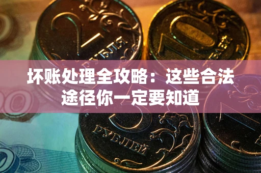 武汉坏账处理全攻略：这些合法途径你一定要知道
