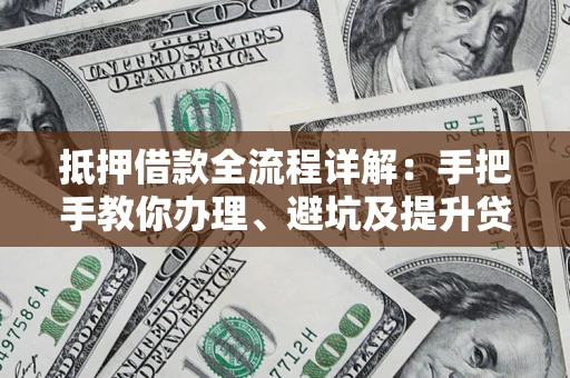 武汉抵押借款全流程详解：手把手教你办理、避坑及提升贷款额度