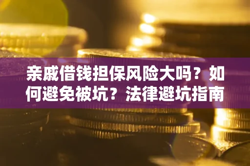 武汉亲戚借钱担保风险大吗？如何避免被坑？法律避坑指南
