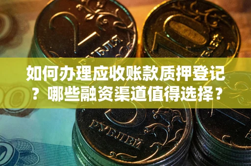 武汉如何办理应收账款质押登记？哪些融资渠道值得选择？