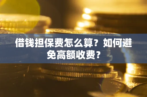 武汉借钱担保费怎么算？如何避免高额收费？
