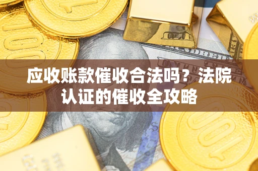 武汉应收账款催收合法吗？法院认证的催收全攻略