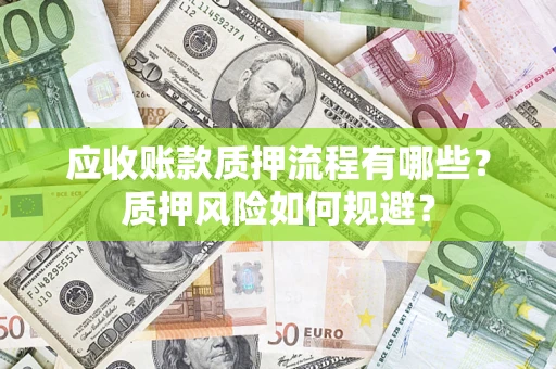 武汉应收账款质押流程有哪些？质押风险如何规避？