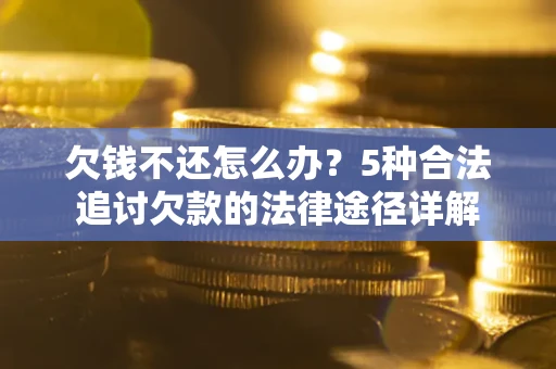 武汉欠钱不还怎么办？5种合法追讨欠款的法律途径详解
