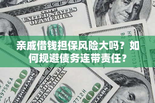 武汉亲戚借钱担保风险大吗？如何规避债务连带责任？