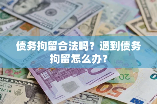 武汉债务拘留合法吗？遇到债务拘留怎么办？