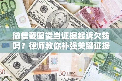 武汉微信截图能当证据起诉欠钱吗？律师教你补强关键证据