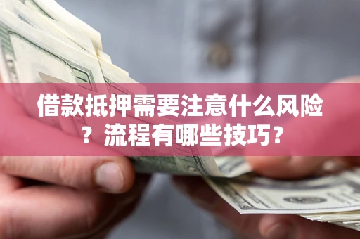 武汉借款抵押需要注意什么风险？流程有哪些技巧？