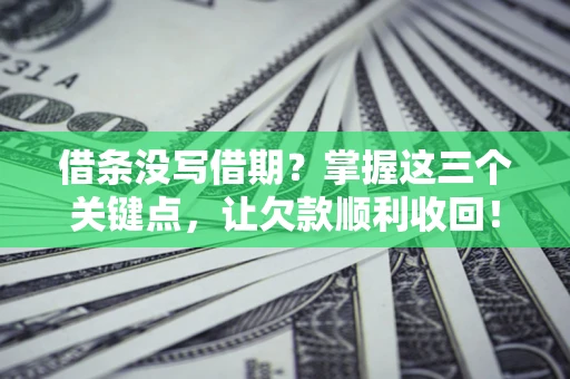 武汉借条没写借期？掌握这三个关键点，让欠款顺利收回！