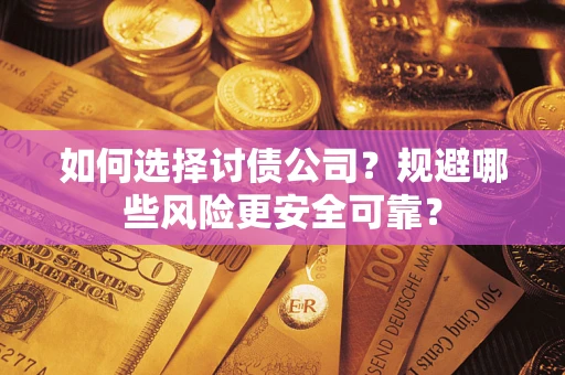 武汉如何选择讨债公司？规避哪些风险更安全可靠？