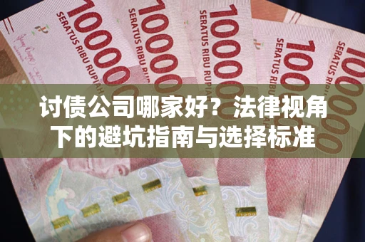 武汉讨债公司哪家好？法律视角下的避坑指南与选择标准