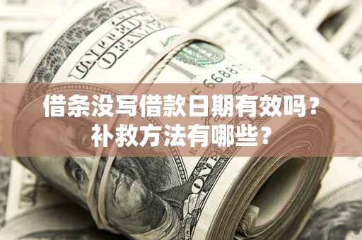 武汉借条没写借款日期有效吗?补救方法有哪些? 武汉借条没写借款日期有效吗?补救方法有哪些?