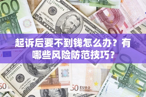 武汉起诉后要不到钱怎么办?有哪些风险防范技巧? 武汉起诉后要不到钱怎么办?有哪些风险防范技巧?