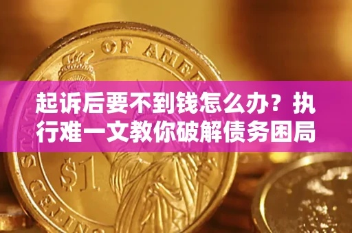 武汉起诉后要不到钱怎么办？执行难一文教你破解债务困局