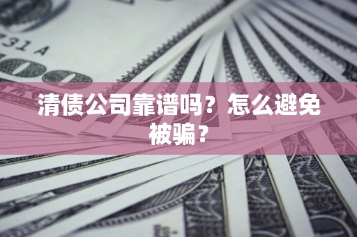 武汉清债公司靠谱吗？怎么避免被骗？
