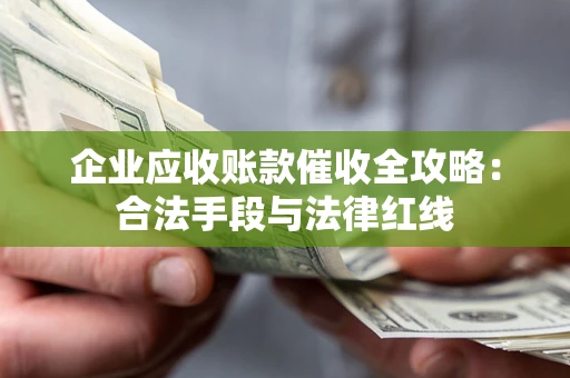 武汉企业应收账款催收全攻略：合法手段与法律红线