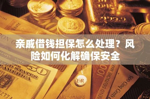 武汉亲戚借钱担保怎么处理？风险如何化解确保安全