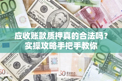 武汉应收账款质押真的合法吗？实操攻略手把手教你