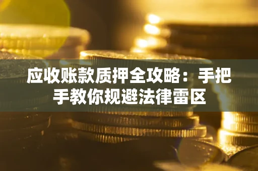 武汉应收账款质押全攻略：手把手教你规避法律雷区