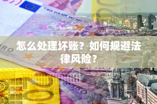 武汉怎么处理坏账？如何规避法律风险？